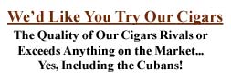 We'd Like You to Try Our Cigars. Quality Rivals or Exceeds the Cubans at a Fraction of the Cost!